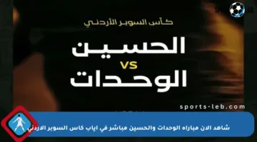 شاهد الآن مباراة الوحدات والحسين مباشر في إياب كأس السوبر الأردني